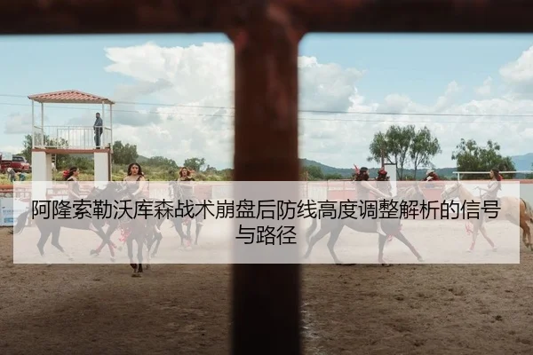 阿隆索勒沃库森战术崩盘后防线高度调整解析的信号与路径
